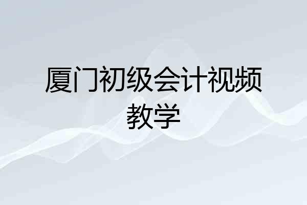 厦门初级会计视频教学