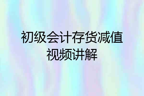 初级会计存货减值视频讲解