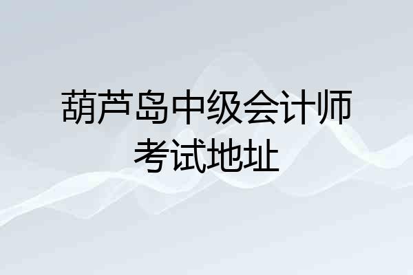 葫芦岛中级会计师考试地址