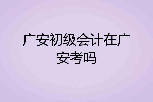 广安初级会计在广安考吗