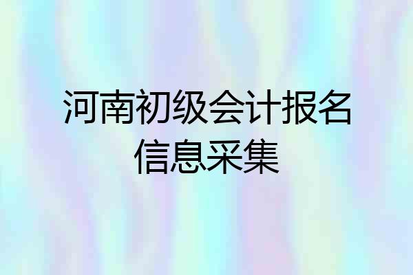 河南初级会计报名信息采集