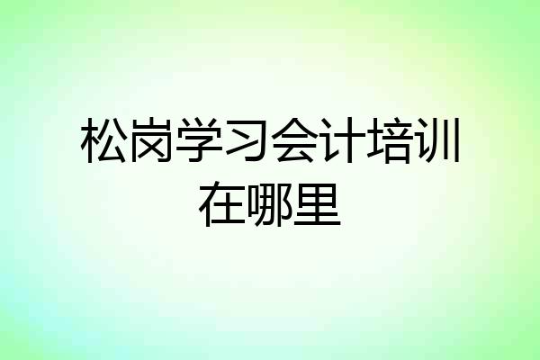 松岗学习会计培训在哪里