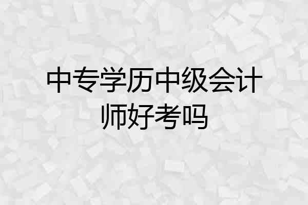 中专学历中级会计师好考吗