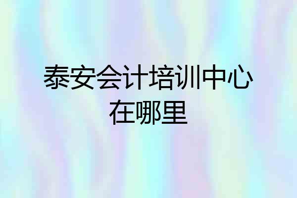 泰安会计培训中心在哪里