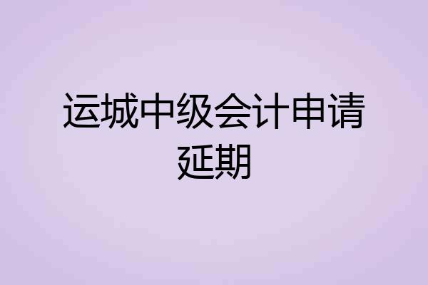 运城中级会计申请延期