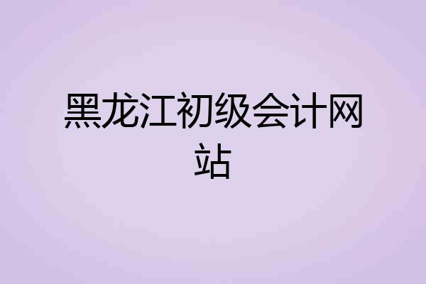 黑龙江初级会计网站
