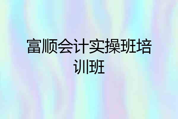 富顺会计实操班培训班