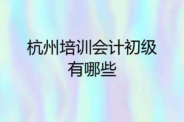 杭州培训会计初级有哪些