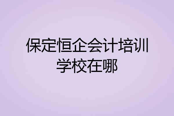 保定恒企会计培训学校在哪