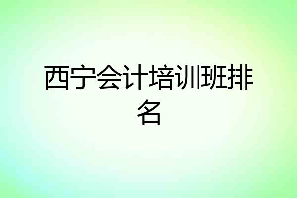 西宁会计培训班排名
