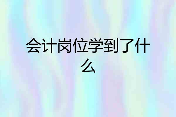 会计岗位学到了什么