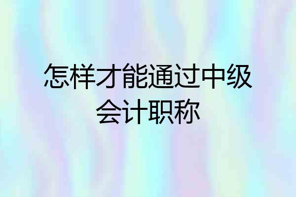 怎样才能通过中级会计职称