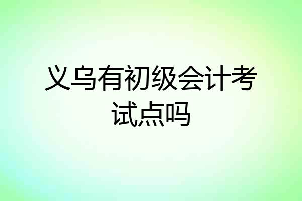 义乌有初级会计考试点吗