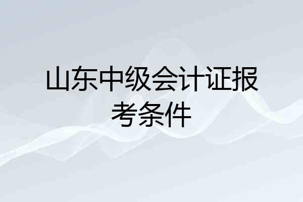山东中级会计证报考条件