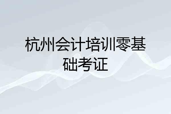 杭州会计培训零基础考证