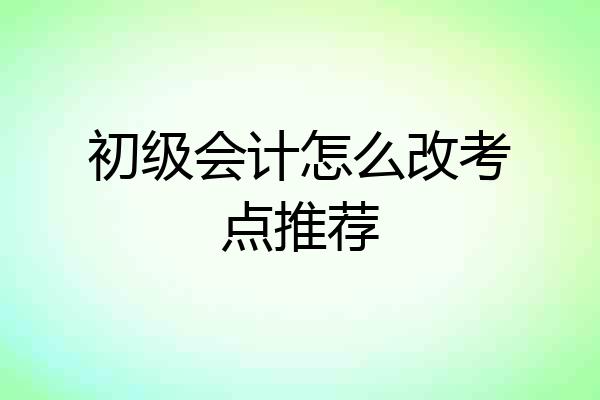 初级会计怎么改考点推荐