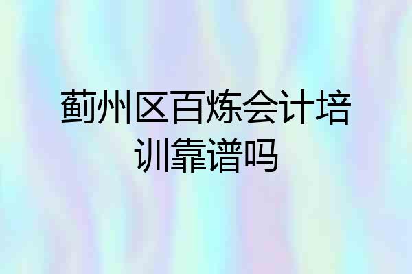 蓟州区百炼会计培训靠谱吗