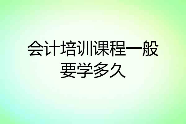 会计培训课程一般要学多久