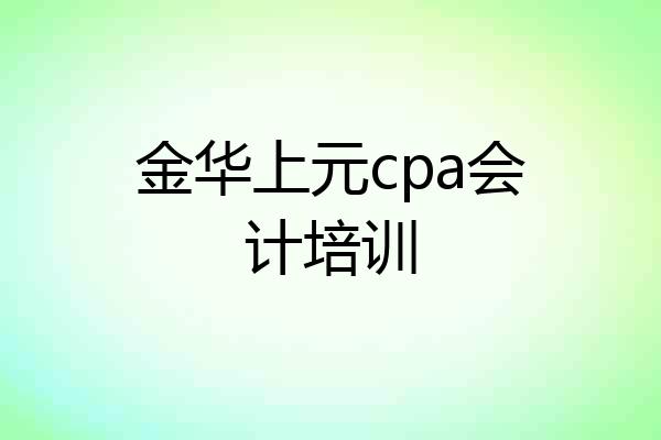金华上元cpa会计培训