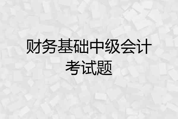 财务基础中级会计考试题