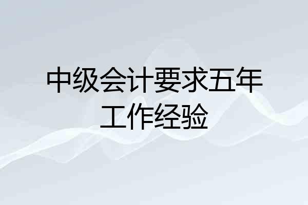 中级会计要求五年工作经验