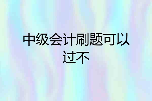中级会计刷题可以过不