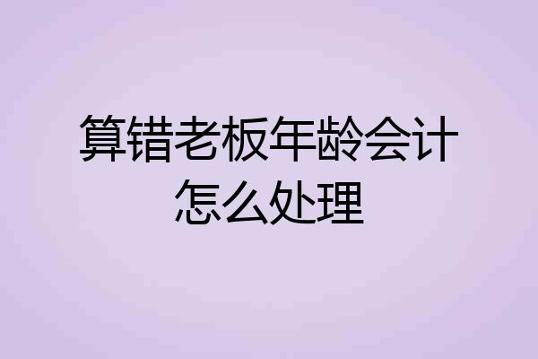 算错老板年龄会计怎么处理