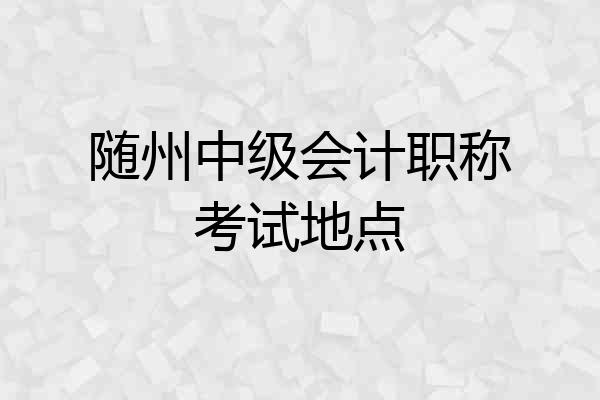 随州中级会计职称考试地点