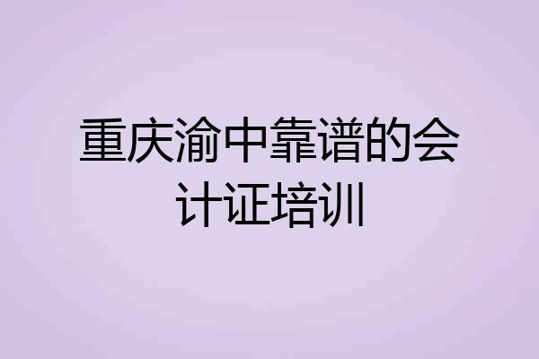 重庆渝中靠谱的会计证培训