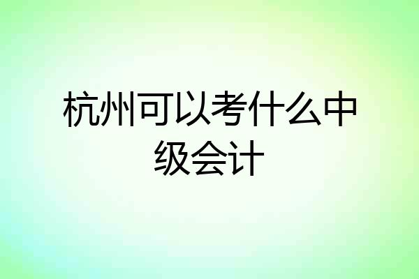 杭州可以考什么中级会计