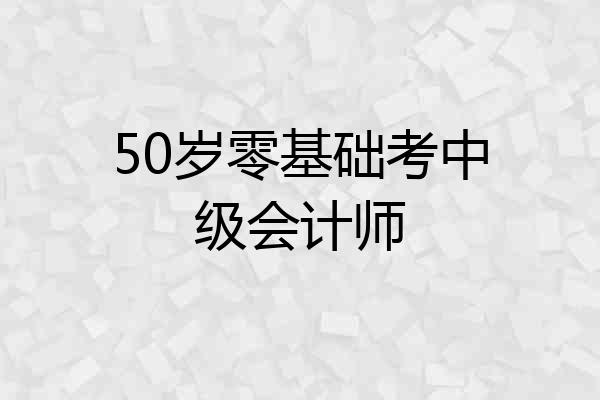 50岁零基础考中级会计师