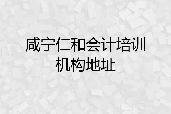 咸宁仁和会计培训机构地址