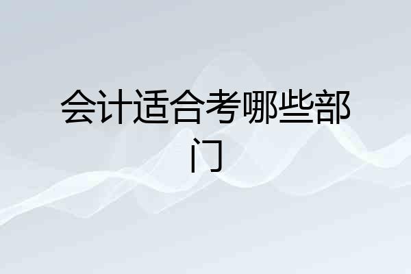 会计适合考哪些部门