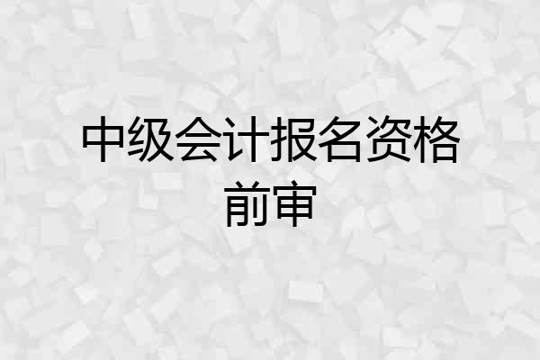 中级会计报名资格前审