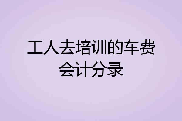 工人去培训的车费会计分录