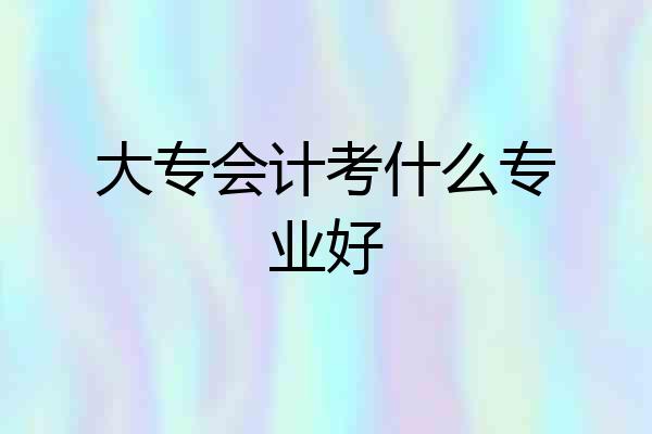 大专会计考什么专业好
