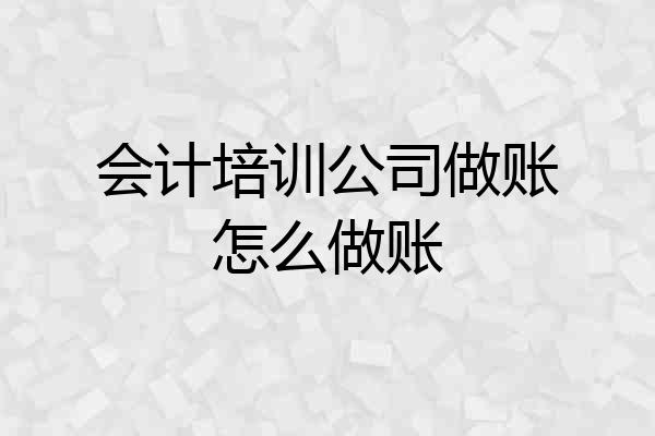 会计培训公司做账怎么做账