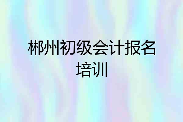 郴州初级会计报名培训