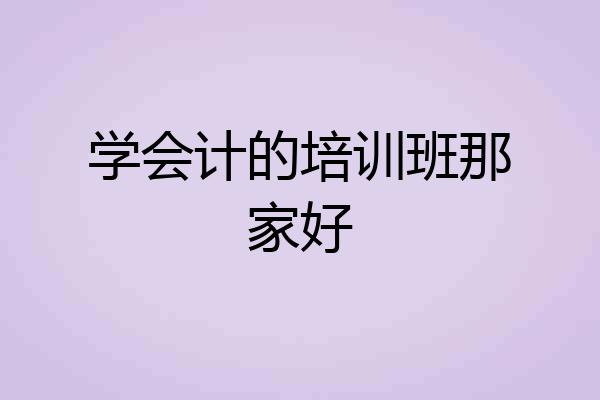 学会计的培训班那家好