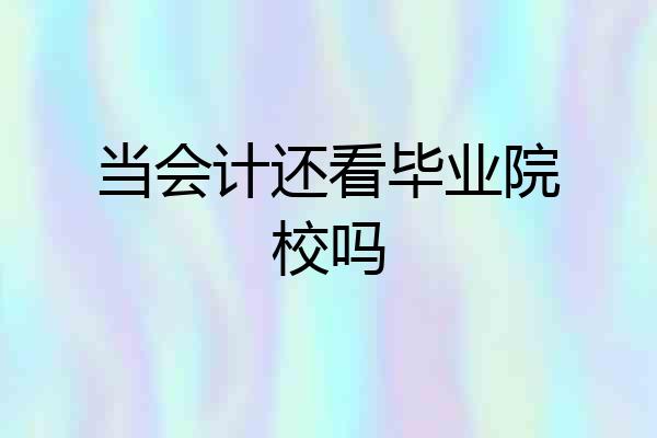 当会计还看毕业院校吗
