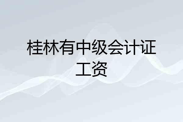 桂林有中级会计证工资