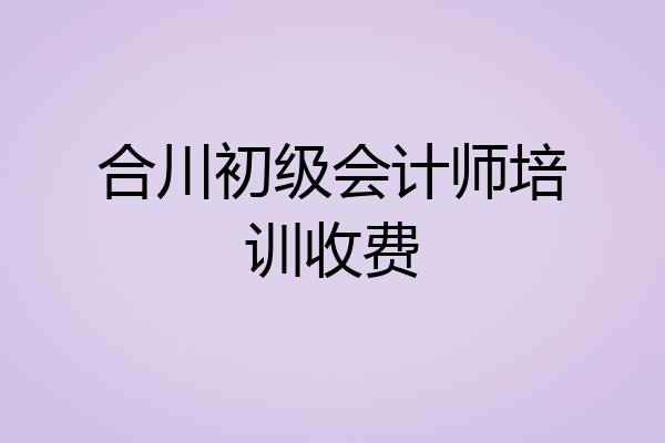 合川初级会计师培训收费