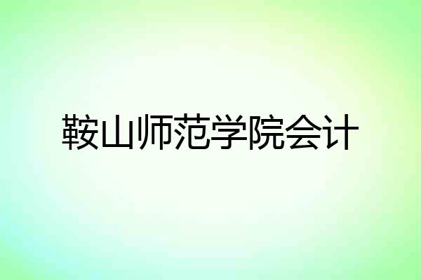 鞍山师范学院会计