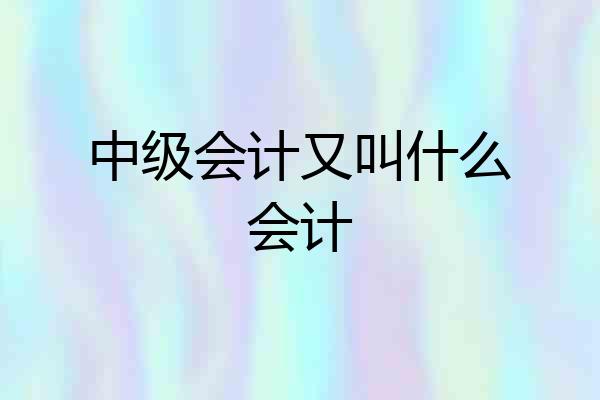 中级会计又叫什么会计