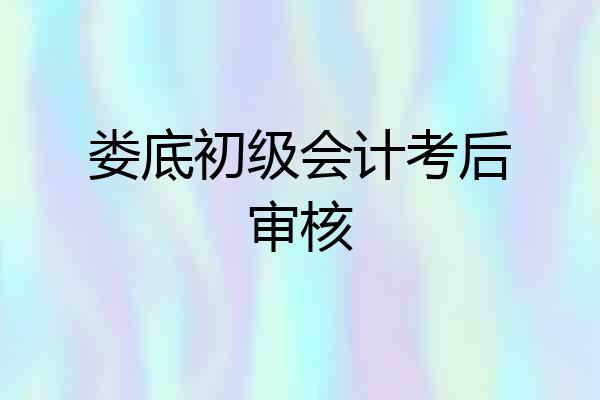 娄底初级会计考后审核