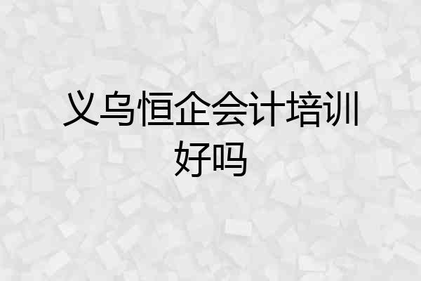 义乌恒企会计培训好吗