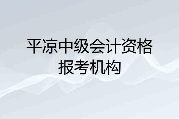 平凉中级会计资格报考机构