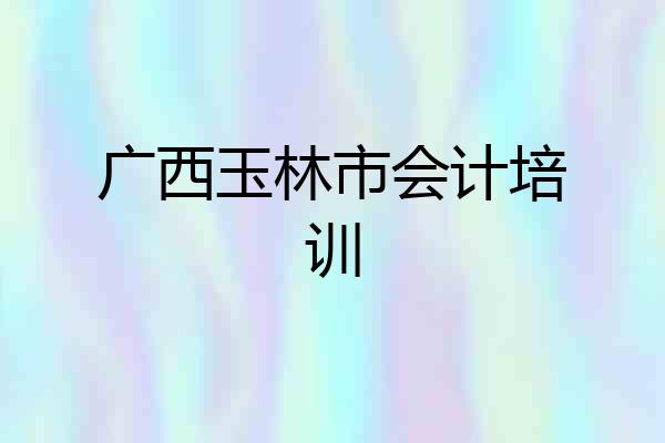 广西玉林市会计培训
