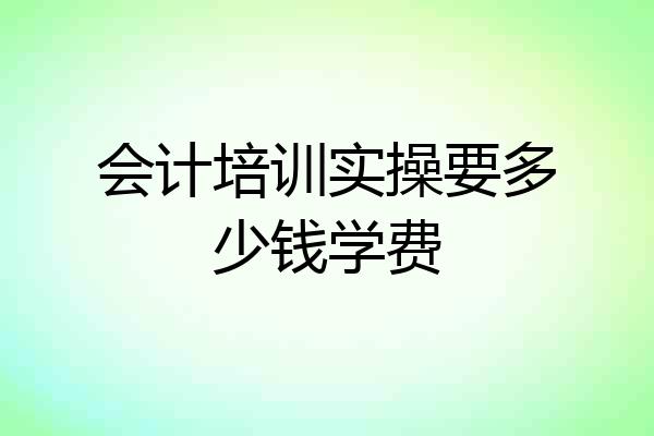会计培训实操要多少钱学费