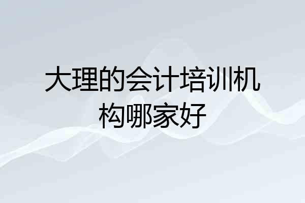 大理的会计培训机构哪家好